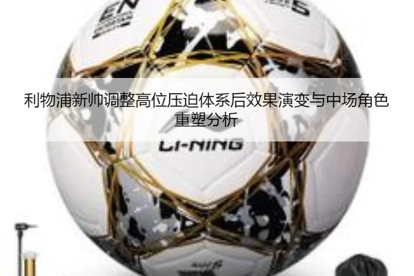 利物浦新帅调整高位压迫体系后效果演变与中场角色重塑分析