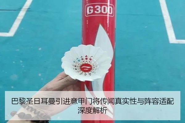 巴黎圣日耳曼引进意甲门将传闻真实性与阵容适配深度解析