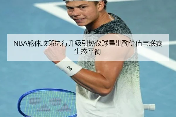 NBA轮休政策执行升级引热议球星出勤价值与联赛生态平衡