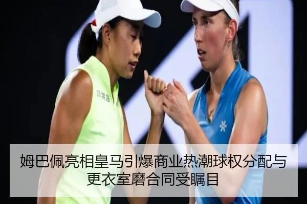 姆巴佩亮相皇马引爆商业热潮球权分配与更衣室磨合同受瞩目