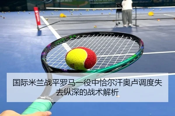 国际米兰战平罗马一役中恰尔汗奥卢调度失去纵深的战术解析