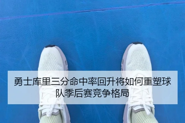 勇士库里三分命中率回升将如何重塑球队季后赛竞争格局
