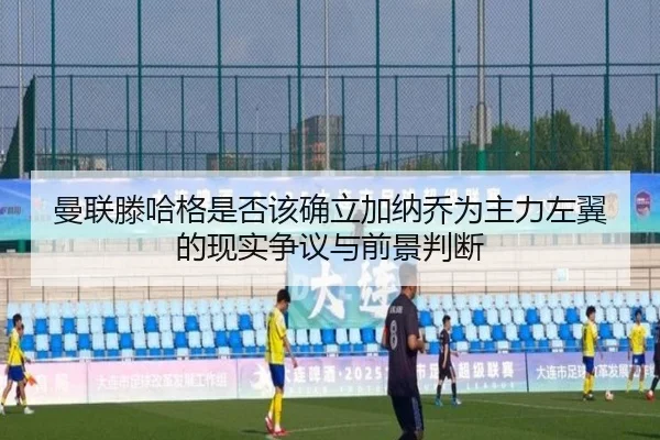 曼联滕哈格是否该确立加纳乔为主力左翼的现实争议与前景判断