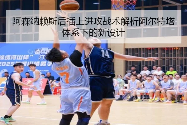阿森纳赖斯后插上进攻战术解析阿尔特塔体系下的新设计