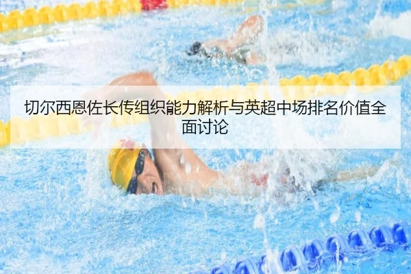 切尔西恩佐长传组织能力解析与英超中场排名价值全面讨论