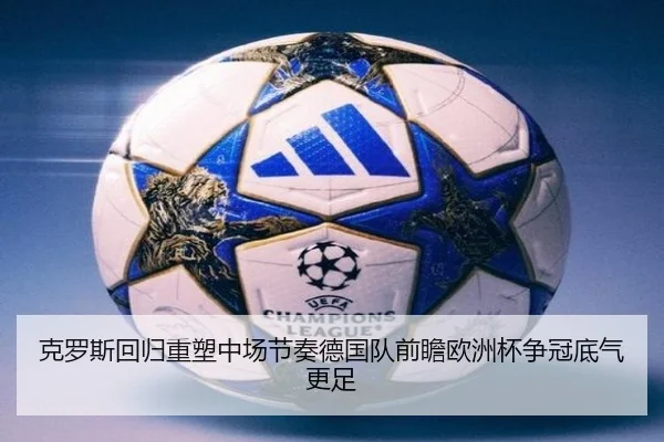 克罗斯回归重塑中场节奏德国队前瞻欧洲杯争冠底气更足