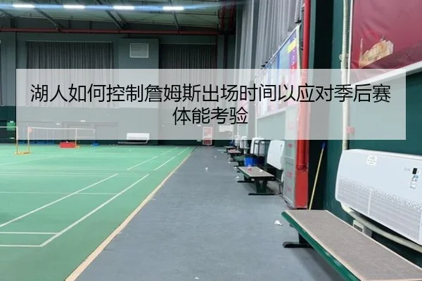 湖人如何控制詹姆斯出场时间以应对季后赛体能考验