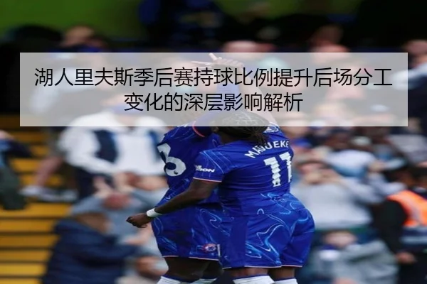 湖人里夫斯季后赛持球比例提升后场分工变化的深层影响解析