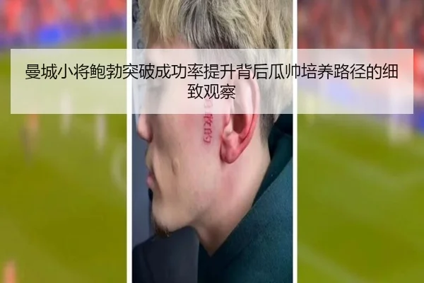 曼城小将鲍勃突破成功率提升背后瓜帅培养路径的细致观察