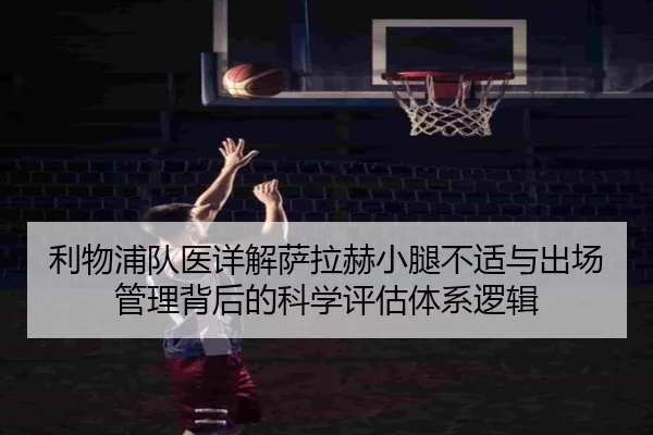 利物浦队医详解萨拉赫小腿不适与出场管理背后的科学评估体系逻辑