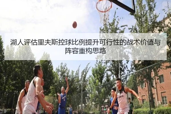 湖人评估里夫斯控球比例提升可行性的战术价值与阵容重构思路