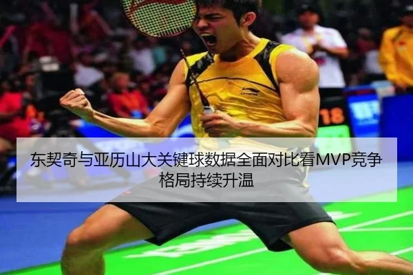 东契奇与亚历山大关键球数据全面对比看MVP竞争格局持续升温