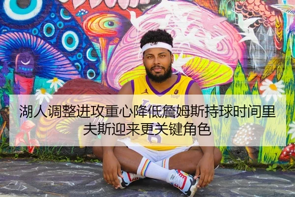 湖人调整进攻重心降低詹姆斯持球时间里夫斯迎来更关键角色
